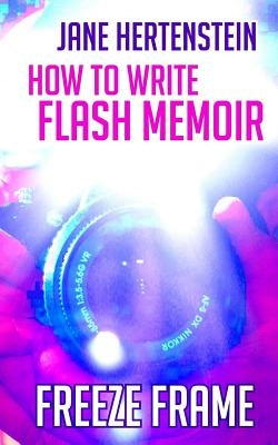 Freeze Frame: How to Write Flash Memoir by Hertenstein, Jane