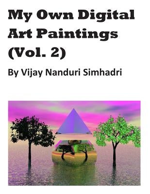 My Own Digital Art Paintings (Vol 2): Mostly Originals & Some Reproductions by Simhadri, Vijay Nanduri