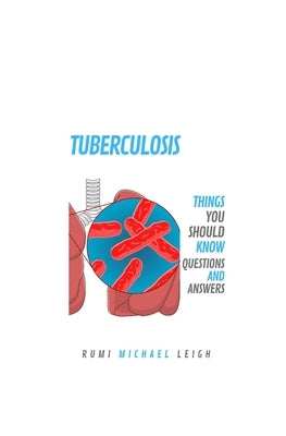 Tuberculosis: Things You Should Know (Questions and Answers) by Leigh, Rumi Michael