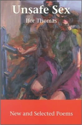 Unsafe Sex: New and Selected Poems by Thomas, Ifor