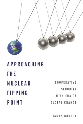 Approaching the Nuclear Tipping Point: Cooperative Security in an Era of Global Change by Goodby, James E.