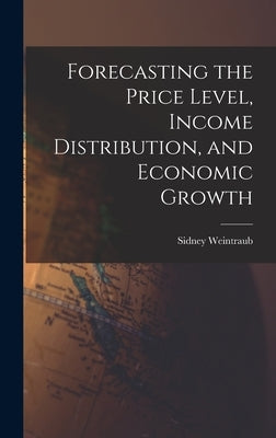 Forecasting the Price Level, Income Distribution, and Economic Growth by Weintraub, Sidney 1914-1983