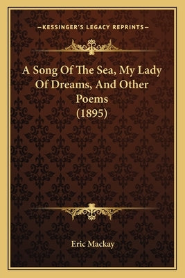 A Song Of The Sea, My Lady Of Dreams, And Other Poems (1895) by MacKay, Eric