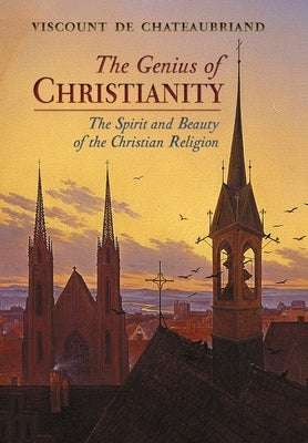 The Genius of Christianity: The Spirit and Beauty of the Christian Religion by De Chateaubriand, Viscount