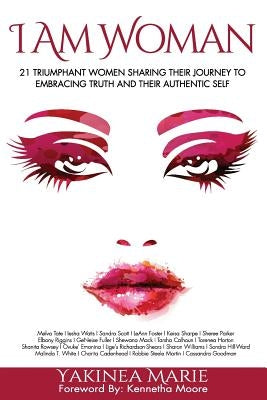 I Am Woman: 21 Triumphant Women Sharing Their Journey to Embracing Truth and Their Authentic Self by Mack, Shewana