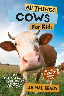 All Things Cows For Kids: Filled With Plenty of Facts, Photos, and Fun to Learn all About Cows by Reads, Animal