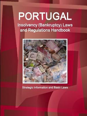 Portugal Insolvency (Bankruptcy) Laws and Regulations Handbook - Strategic Information and Basic Laws by Ibp, Inc