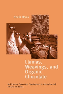 Llamas, Weavings, and Organic Chocolate: Multicultural Grassroots Development in the Andes and Amazon of Bolivia by Healy, Kevin