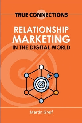 True Connections: Relationship Marketing in the Digital World by Greif, Martin