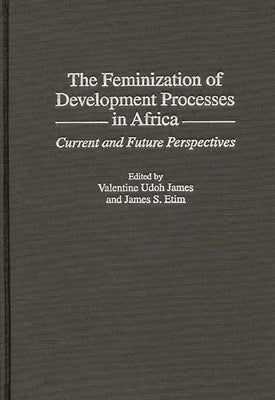 The Feminization of Development Processes in Africa: Current and Future Perspectives by Etim, James