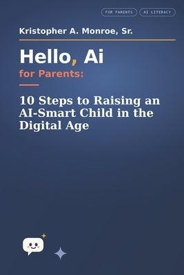 Hello, Ai for Parents: 10 Steps to Raising an AI-Smart Child in the Digital Age by Monroe, Kristopher A., Sr.