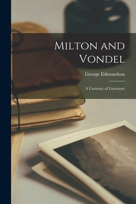 Milton and Vondel: A Curiosity of Literature by Edmundson, George