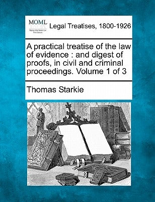 A practical treatise of the law of evidence: and digest of proofs, in civil and criminal proceedings. Volume 1 of 3 by Starkie, Thomas