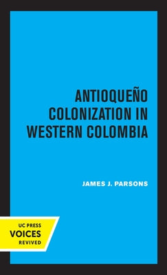 Antioqueno Colonization in Western Colombia, Revised Edition: Volume 32 by Parsons, James J.