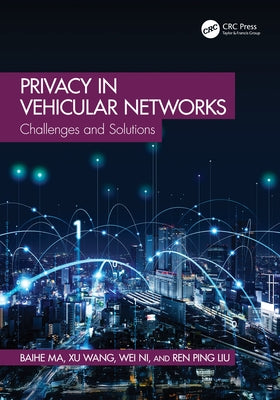 Privacy in Vehicular Networks: Challenges and Solutions by Ma, Baihe