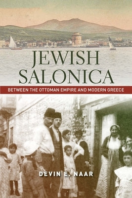Jewish Salonica: Between the Ottoman Empire and Modern Greece by Naar, Devin E.