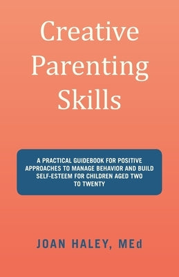 Creative Parenting Skills: A Practical Guidebook for Positive Approaches to Manage Behavior and Build Self-Esteem for Children Aged Two to Twenty by Haley Med, Joan