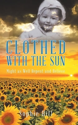 Clothed With the Sun: Might as Well Repent and Believe by Hill, Sophie