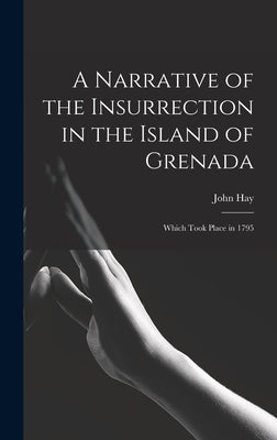 A Narrative of the Insurrection in the Island of Grenada: Which Took Place in 1795 by Hay, John