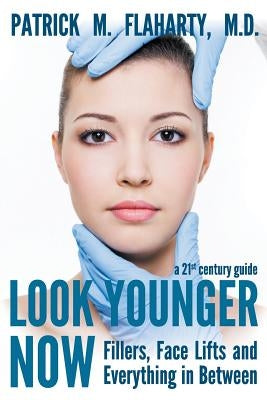 Look Younger Now: Fillers, Face Lifts and Everything in Between - a 21st Century Guide by Flaharty M. D., Patrick M.