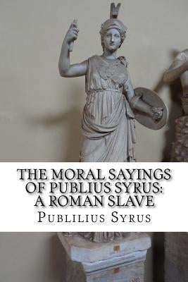 The Moral Sayings of Publius Syrus: A Roman Slave by Syrus, Publilius