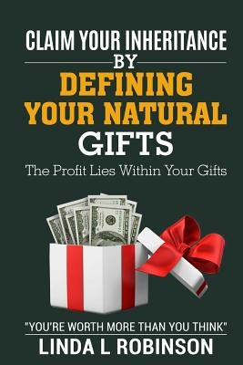 Claim Your Inheritance by Defining Your Natural Gifts: The Profit Lies Within Your Gifts by Robinson, Linda L.