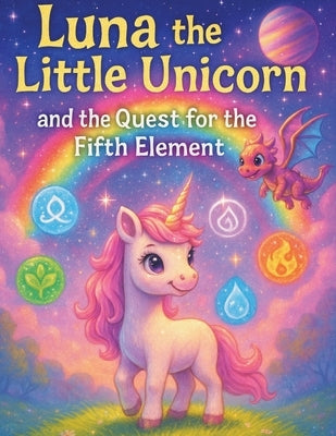 Luna the Little Unicorn and the Quest for the Fifth Element: A Magical Journey Through the Five Elements by Terpstra, Nicholas