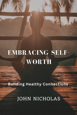 Embracing Self-Worth: Building Healthy Connections by Nicholas, John