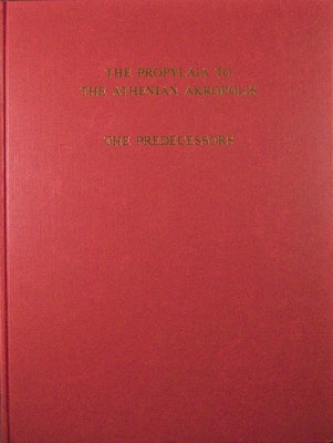 The Propylaia to the Athenian Akropolis: The Predecessors by Dinsmoor, William B.