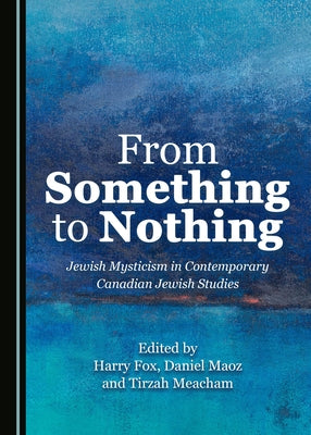 From Something to Nothing: Jewish Mysticism in Contemporary Canadian Jewish Studies by Fox, Harry