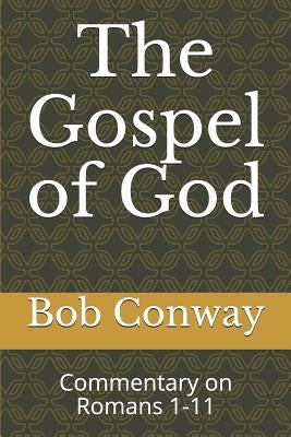 The Gospel of God: Commentary on Romans 1-11 by Conway, Bob
