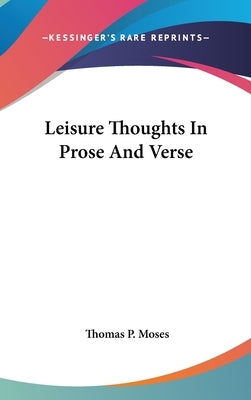 Leisure Thoughts In Prose And Verse by Moses, Thomas P.