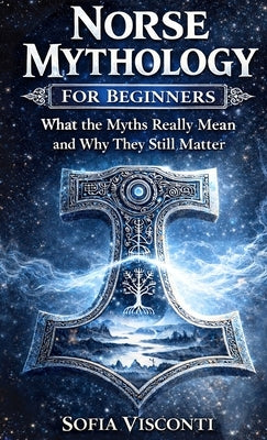 Norse Mythology for Beginners: What the Myths Really Mean and Why They Still Matter - Gods, Runes, Viking Legends, and More by Visconti, Sofia