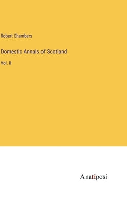 Domestic Annals of Scotland: Vol. II by Chambers, Robert