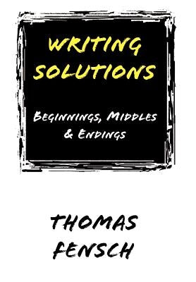 Writing Solutions: Beginnings, Middles & Endings by Fensch, Thomas