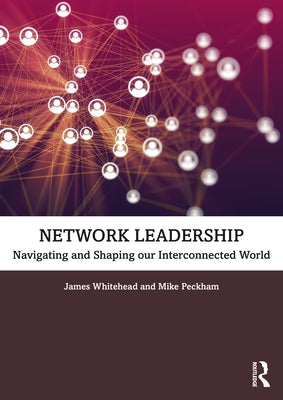 Network Leadership: Navigating and Shaping Our Interconnected World by Whitehead, James