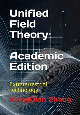 Unified Field Theory (Academic Edition): Extraterrestrial Technology by Zhang, Xiangqian