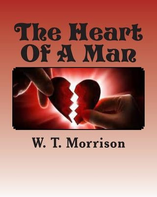 The Heart Of A Man: Knowing what's inside by Morrison, W. T.