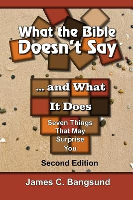 What the Bible Doesn't Say ... and What It Does: Seven Things That May Surprise You by Bangsund, James C.