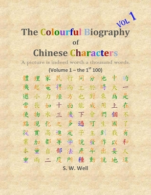 The Colourful Biography of Chinese Characters, Volume 1: The Complete Book of Chinese Characters with Their Stories in Colour, Volume 1 by Well, S. W.