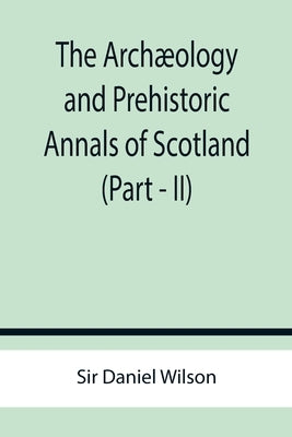 The Archæology and Prehistoric Annals of Scotland (Part - II) by Daniel Wilson