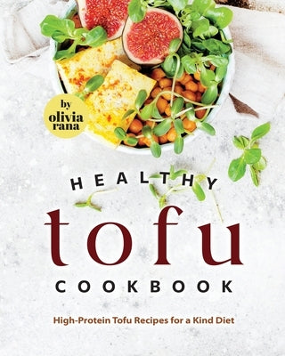 Healthy Tofu Cookbook: High-Protein Tofu Recipes for a Kind Diet by Rana, Olivia