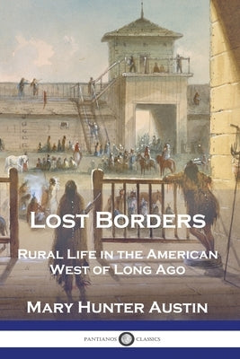 Lost Borders: Rural Life in the American West of Long Ago by Austin, Mary Hunter