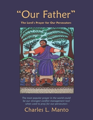 "Our Father": The Lord's Prayer for Our Persecutors by Manto, Charles L.