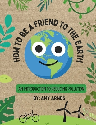 How to Be A Friend to the Earth: An Introduction to Reducing Pollution by Arnes, Amy