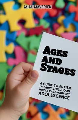 Ages and Stages: A Guide to Autism in Early Childhood, Middle Childhood, and Adolescence by Maverick, M. M.