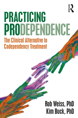 Practicing Prodependence: The Clinical Alternative to Codependency Treatment by Buck, Kim
