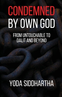 Condemned By Own God: From Untouchable to Dalit and Beyond by Yoda Siddhartha