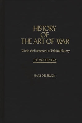 History of the Art of War Within the Framework of Political History: The Modern Era by Delbruck, Hans
