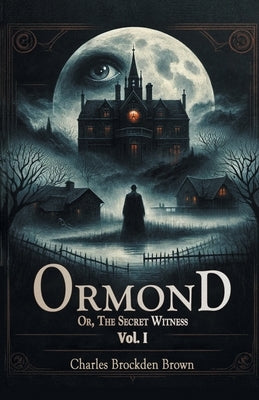 Ormond Or, The Secret Witness Vol. I by Brown, Charles Brockden